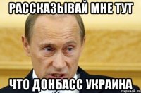 РАССКАЗЫВАЙ МНЕ ТУТ ЧТО ДОНБАСС УКРАИНА