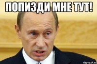 Попизди мне тут! 