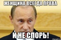 Женщина всегда ПРАВА И не спорь!