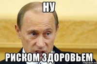 Ну Риском здоровьем