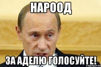 Нароод За Аделю голосуйте!