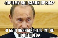 -Почему вы взяли Крым? -Я БЫЛ ПЬЯНЫЙ! ЧЕГО ТУТ НЕ ПОНЯТНОГО?