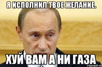 Я исполнил твое желание. Хуй вам а ни газа