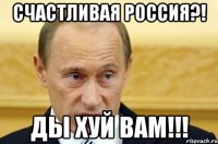 СЧАСТЛИВАЯ РОССИЯ?! ды хуй вам!!!