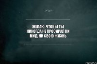 Желаю, чтобы ты никогда не просирал ни МИД, ни свою ЖИЗНЬ 