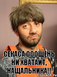 СЕКАСА ОООЩЕНЬ НИ ХВАТАИТ, НАЩАЛЬНИКА!!