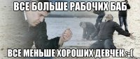 Все больше рабочих баб Все меньше хороших девчек :-(