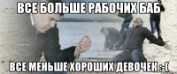 Все больше рабочих баб Все меньше хороших девочек :-(