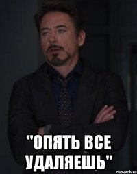  "Опять все удаляешь"