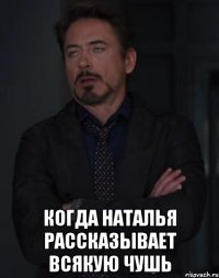  Когда Наталья рассказывает всякую чушь