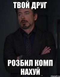 твой друг розбил комп нахуй