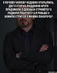 А почему Чапаев? Недавно открылись, да? А стол из поддонов круто придумали. А девушек стрижёте? А радиола работает? А я раньше у Камиля стригся. А можно покороче? 