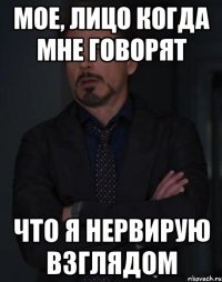 МОЕ, ЛИЦО КОГДА МНЕ ГОВОРЯТ ЧТО Я НЕРВИРУЮ ВЗГЛЯДОМ