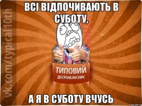 Всі відпочивають в суботу, а я в суботу вчусь