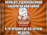 Коли всі однокласники забили на навчання, А ти працюєш, бо хочеш медаль