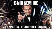 Выпьем же За Кирилла - классного пацана!!!