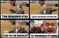 Там предавал отца Здесь презирал коллектив Сам что ли виноват? Тут ненавидел Сталина