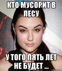 кто мусорит в лесу у того пять лет не будет ...