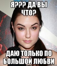 Я??? Да вы что? Даю только по большой любви