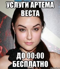 УСЛУГИ АРТЕМА ВЕСТА ДО 00:00 БЕСПЛАТНО