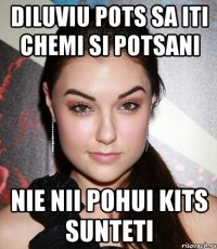 Diluviu pots sa iti chemi si potsani nie nii pohui kits sunteti