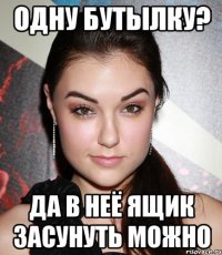 одну бутылку? да в неё ящик засунуть можно