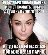 19 октября любой парень может позвать любую девушку в угол/в гости и сделать ей массаж попы))вперед парни)