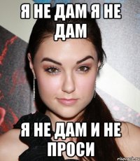 я не дам я не дам я не дам и не проси