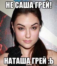 Не Саша Грей! Наташа Грей :Ь