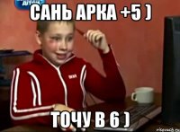 Сань арка +5 ) точу в 6 )