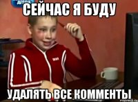 СЕЙЧАС Я БУДУ УДАЛЯТЬ ВСЕ КОММЕНТЫ