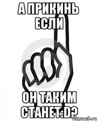 А прикинь если Он таким станет:D?