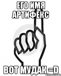 его Имя Артифекс вот Мудак =D