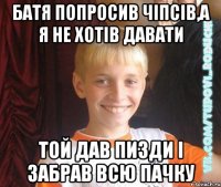 батя попросив чіпсів,а я не хотів давати той дав пизди і забрав всю пачку