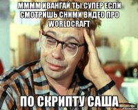 Мммм ивангай ты супер если смотришь сними видео про worldcraft По скрипту саша