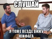 слушай я тоже везде вижу юифага