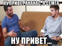 Ну привет Ананас, я Семга Ну привет...