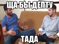 ЩА БЫ ДЕПТУ ТАДА