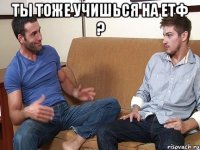 ТЫ ТОЖЕ УЧИШЬСЯ НА ЕТФ ? 