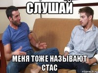 Слушай Меня тоже называют Стас