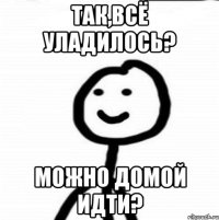 Так,всё уладилось? Можно домой идти?