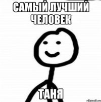 Самый лучший человек Таня