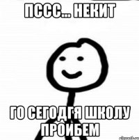 Пссс… Некит Го сегодгя школу проибем