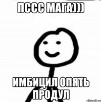 ПССС МАГА))) Имбицил опять продул