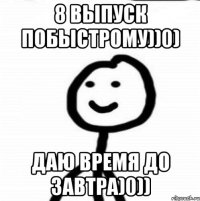 8 выпуск побыстрому))0) даю время до завтра)0))