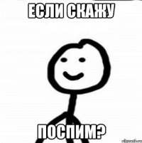 Если скажу поспим?