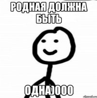 Родная должна быть одна)000