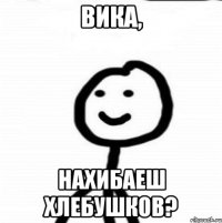 Вика, нахибаеш хлебушков?