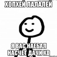 хопхей лалалей я вас наебал насчет дачи XD