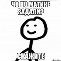 Чо по матике задали? Скажите